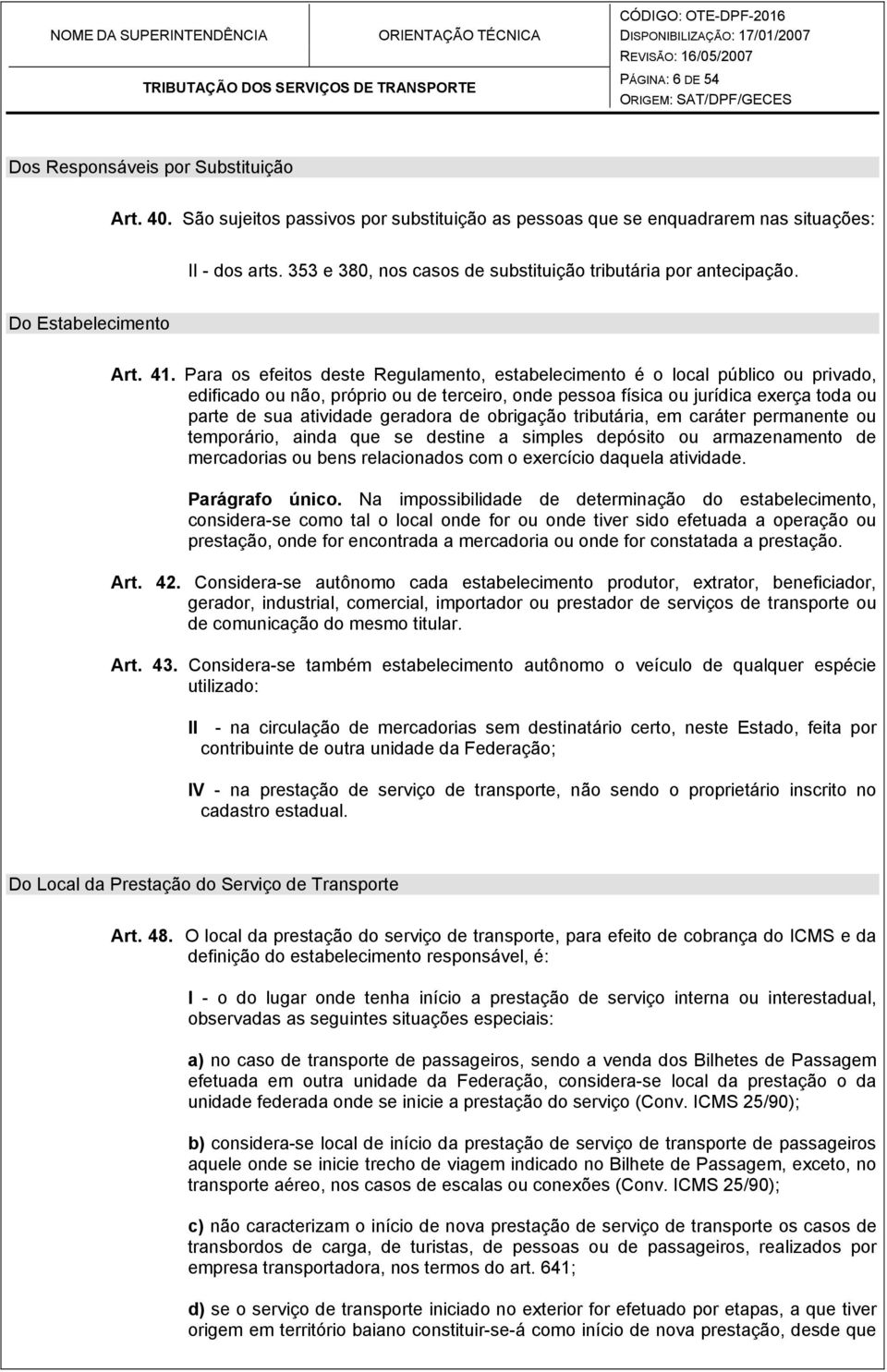 Para os efeitos deste Regulamento, estabelecimento é o local público ou privado, edificado ou não, próprio ou de terceiro, onde pessoa física ou jurídica exerça toda ou parte de sua atividade