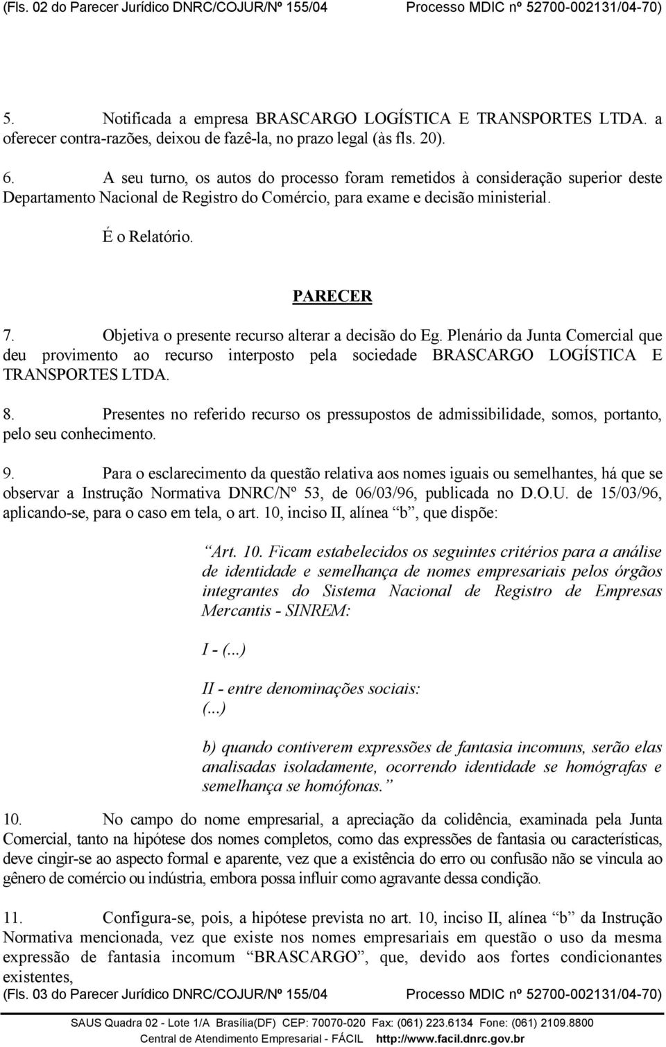 A seu turno, os autos do processo foram remetidos à consideração superior deste Departamento Nacional de Registro do Comércio, para exame e decisão ministerial. É o Relatório. PARECER 7.