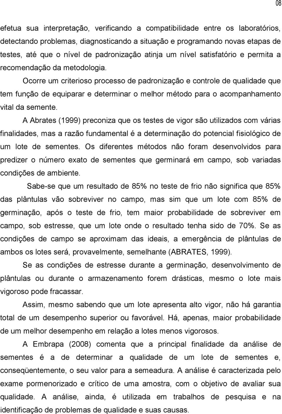 Ocorre um criterioso processo de padronização e controle de qualidade que tem função de equiparar e determinar o melhor método para o acompanhamento vital da semente.