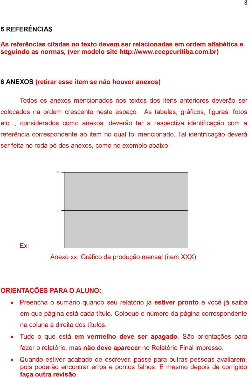 As tabelas, gráficos, figuras, fotos etc..., considerados como anexos, deverão ter a respectiva identificação com a referência correspondente ao item no qual foi mencionado.