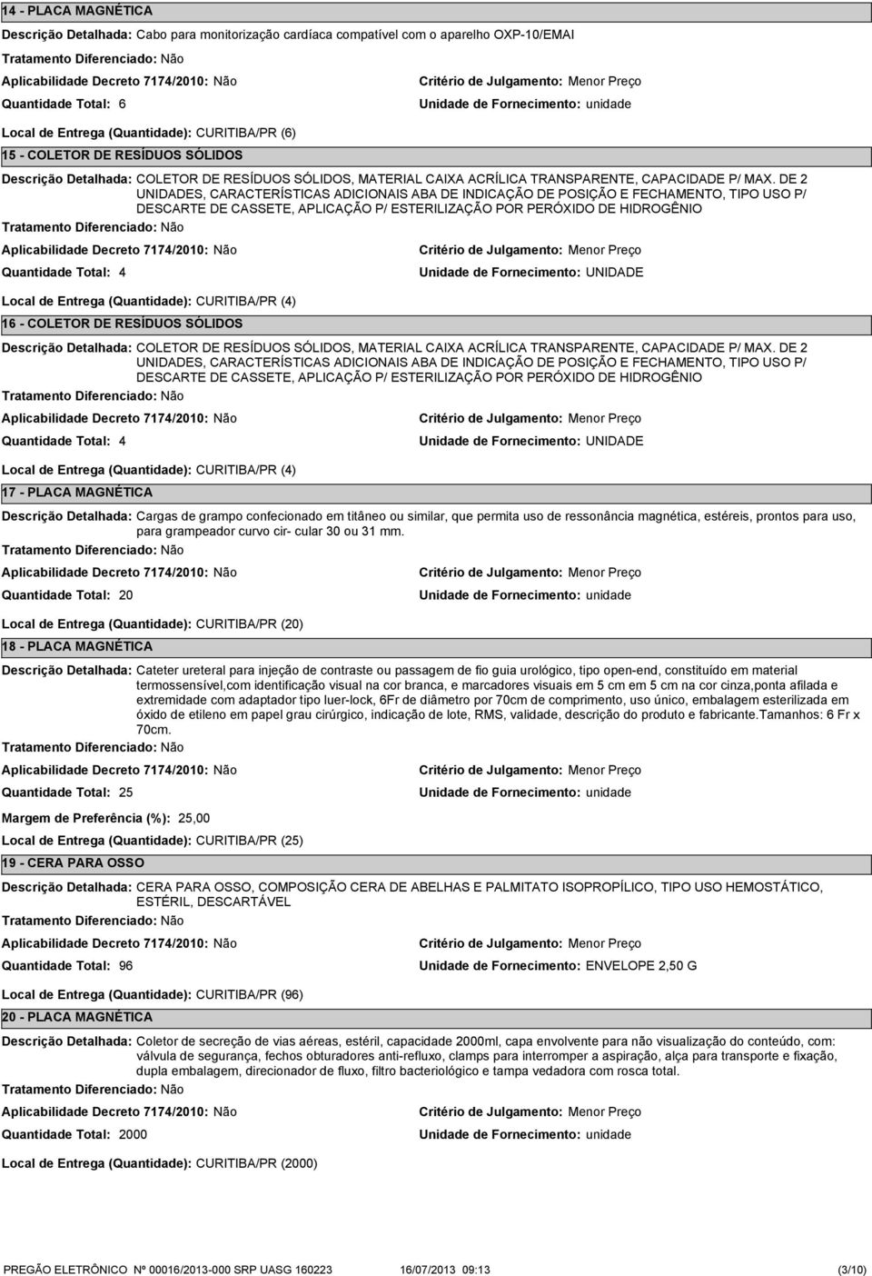 DE 2 UNIDADES, CARACTERÍSTICAS ADICIONAIS ABA DE INDICAÇÃO DE POSIÇÃO E FECHAMENTO, TIPO USO P/ DESCARTE DE CASSETE, APLICAÇÃO P/ ESTERILIZAÇÃO POR PERÓXIDO DE HIDROGÊNIO 4 Local de Entrega