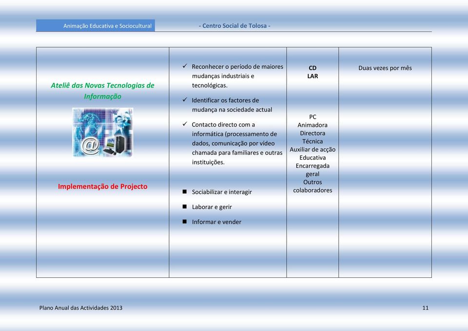 Identificar os factores de mudança na sociedade actual Contacto directo com a informática (processamento de dados, comunicação por