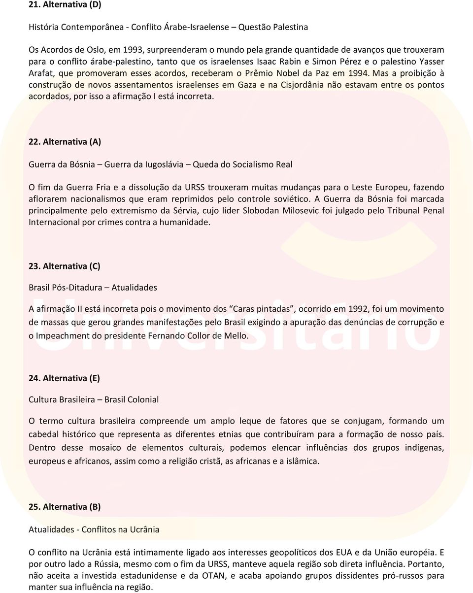 Mas a proibição à construção de novos assentamentos israelenses em Gaza e na Cisjordânia não estavam entre os pontos acordados, por isso a afirmação I está incorreta. 22.