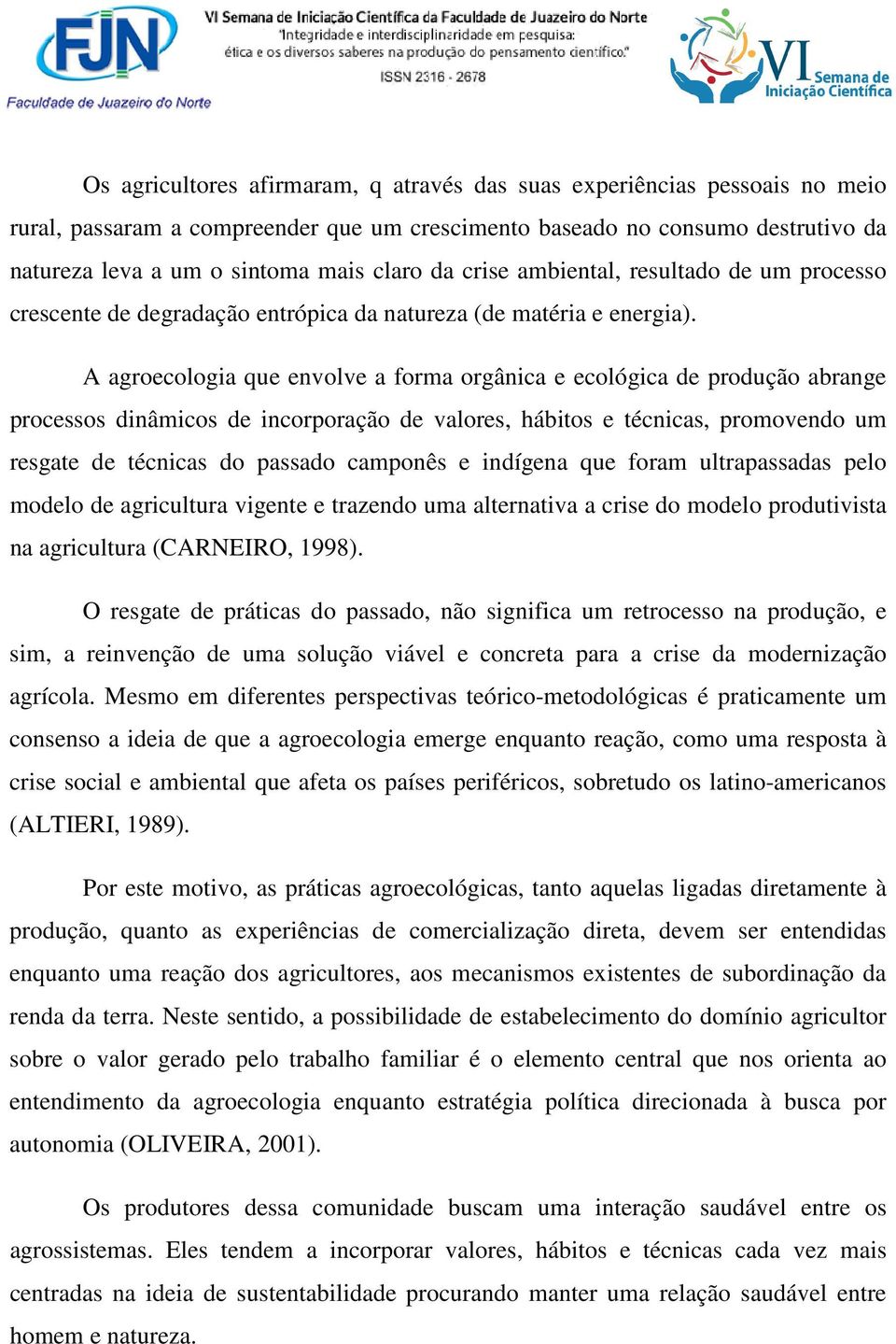 A agroecologia que envolve a forma orgânica e ecológica de produção abrange processos dinâmicos de incorporação de valores, hábitos e técnicas, promovendo um resgate de técnicas do passado camponês e