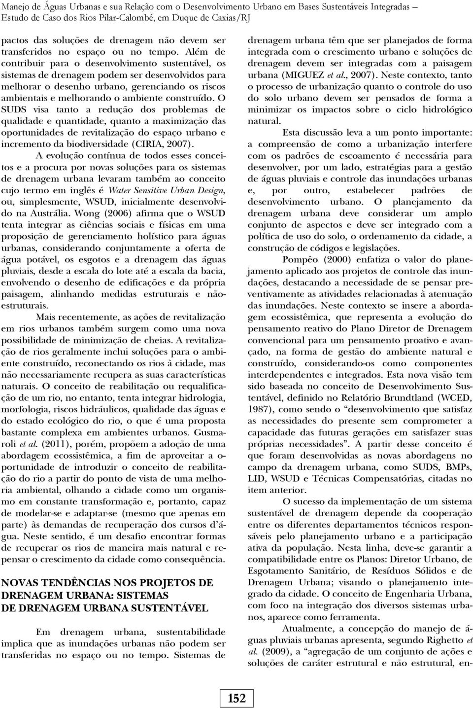 Além de contribuir para o desenvolvimento sustentável, os sistemas de drenagem podem ser desenvolvidos para melhorar o desenho urbano, gerenciando os riscos ambientais e melhorando o ambiente