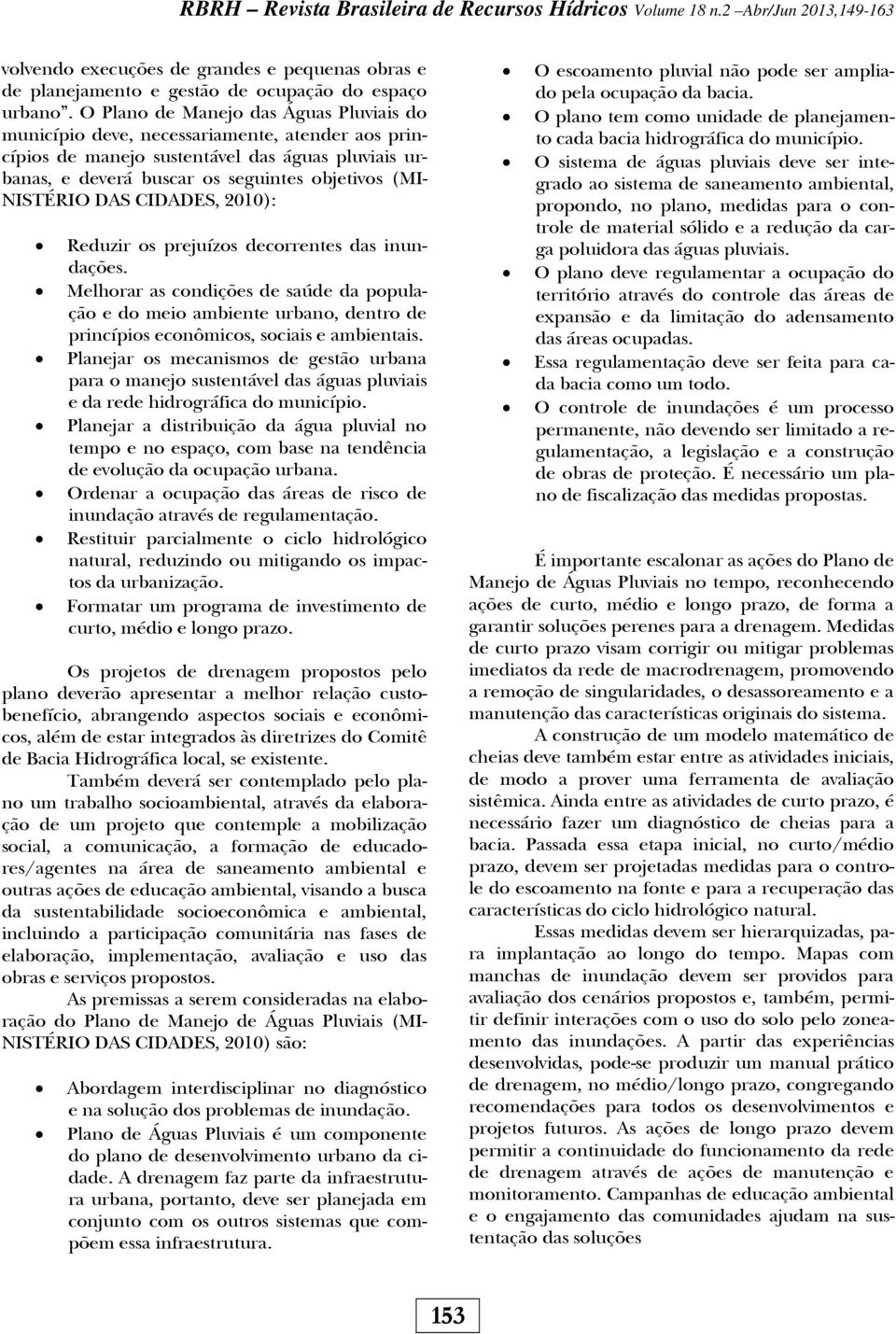 DAS CIDADES, 2010): Reduzir os prejuízos decorrentes das inundações. Melhorar as condições de saúde da população e do meio ambiente urbano, dentro de princípios econômicos, sociais e ambientais.