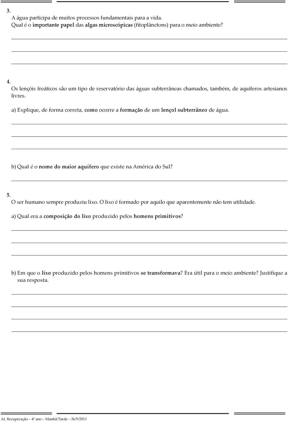 a) Explique, de forma correta, como ocorre a formação de um lençol subterrâneo de água. b) Qual é o nome do maior aquífero que existe na América do Sul? 5.