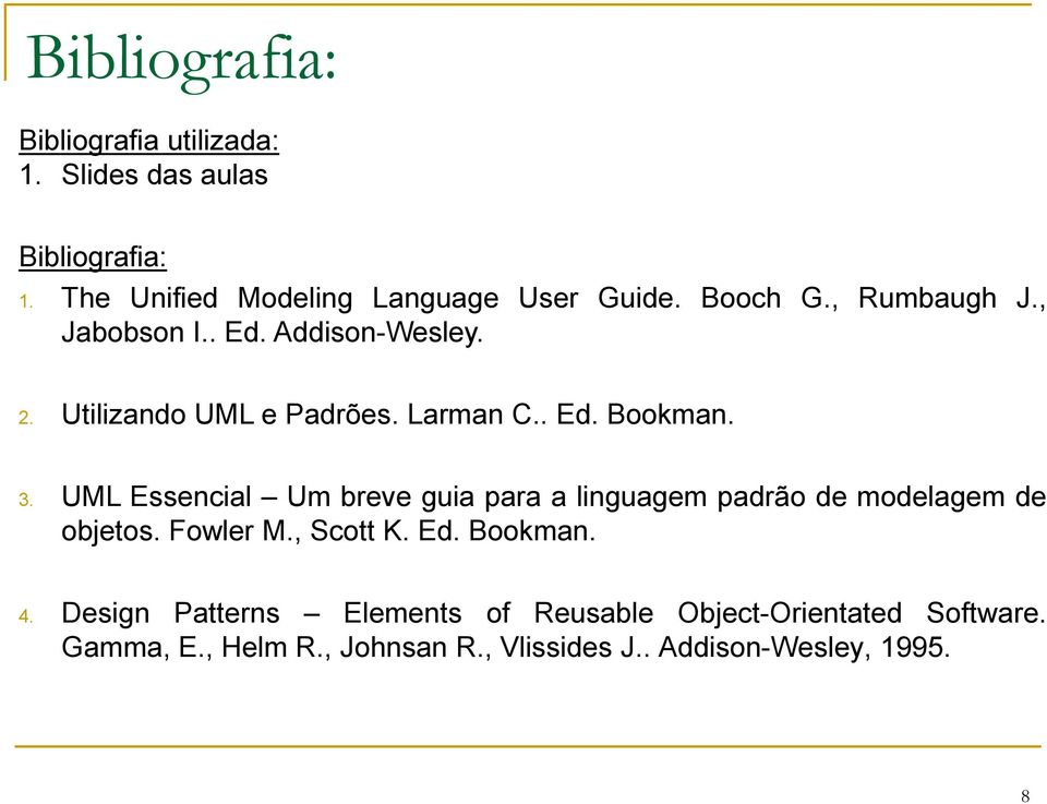 UML Essencial Um breve guia para a linguagem padrão de modelagem de objetos. Fowler M., Scott K. Ed. Bookman. 4.