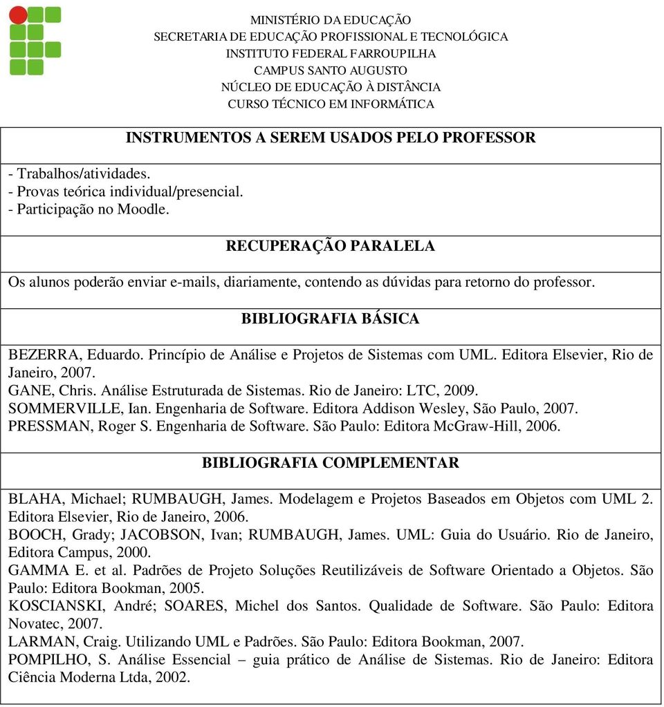 Princípio de Análise e Projetos de Sistemas com UML. Editora Elsevier, Rio de Janeiro, 2007. GANE, Chris. Análise Estruturada de Sistemas. Rio de Janeiro: LTC, 2009. SOMMERVILLE, Ian.