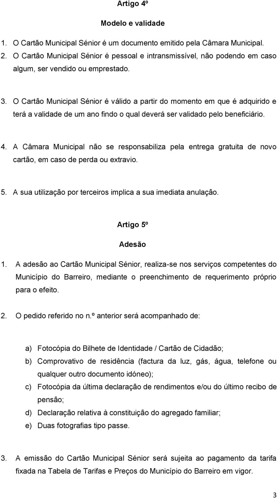 O Cartão Municipal Sénior é válido a partir do momento em que é adquirido e terá a validade de um ano findo o qual deverá ser validado pelo beneficiário. 4.