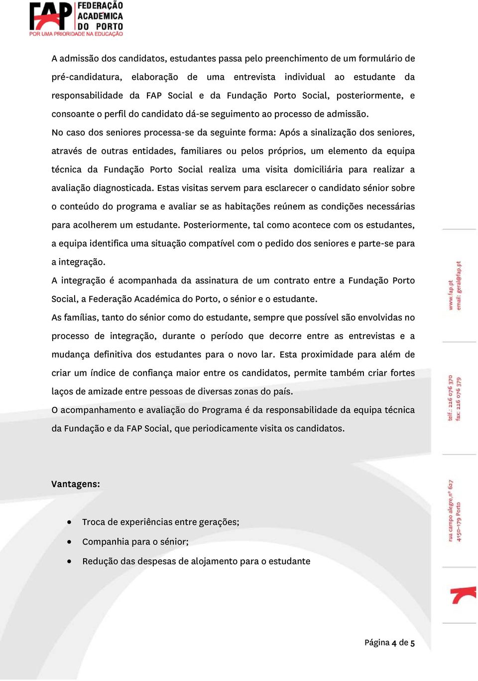 No caso dos seniores processa-se da seguinte forma: Após a sinalização dos seniores, através de outras entidades, familiares ou pelos próprios, um elemento da equipa técnica da Fundação Porto Social