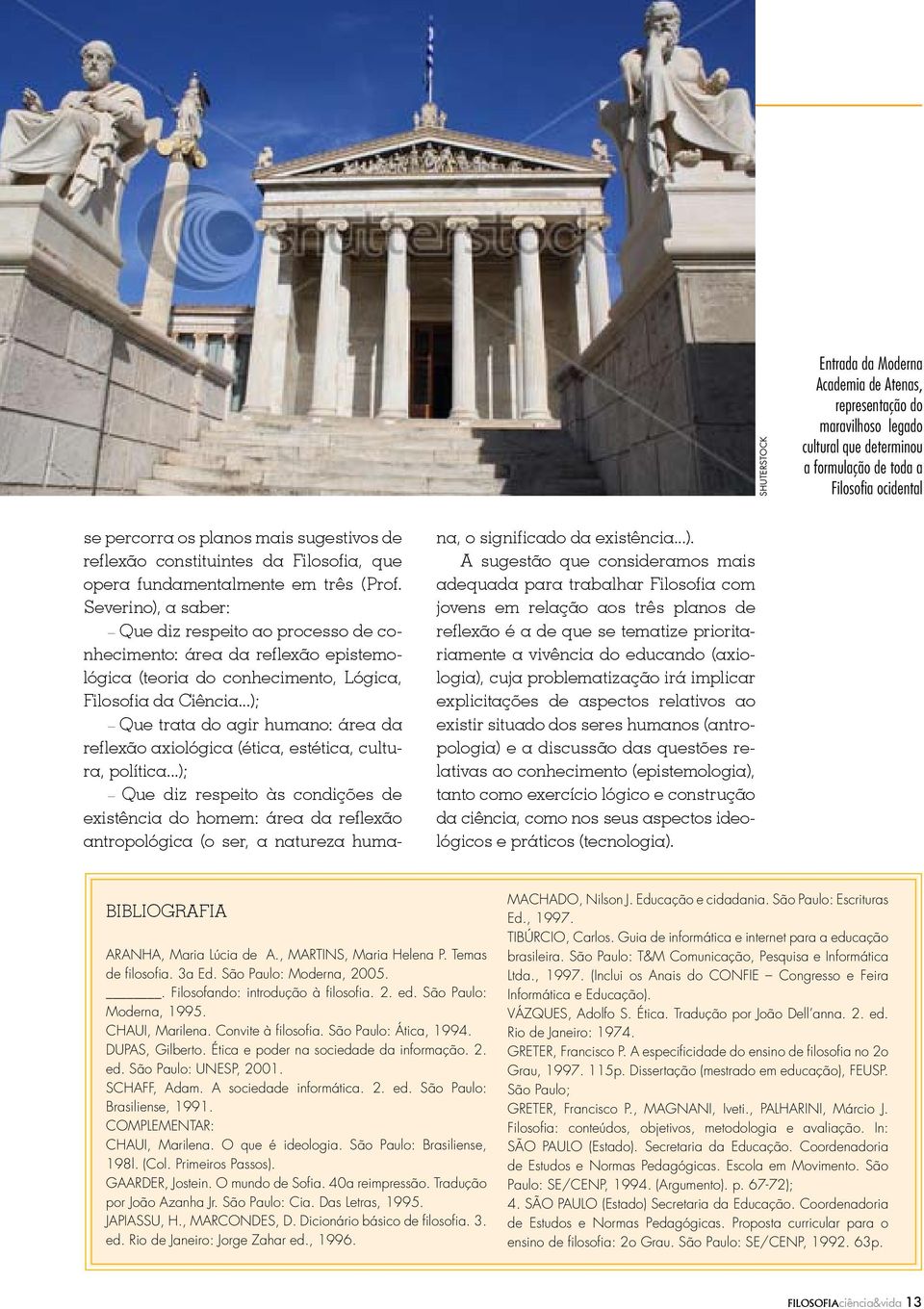 Severino), a saber: Que diz respeito ao processo de conhecimento: área da reflexão epistemológica (teoria do conhecimento, Lógica, Filosofia da Ciência.