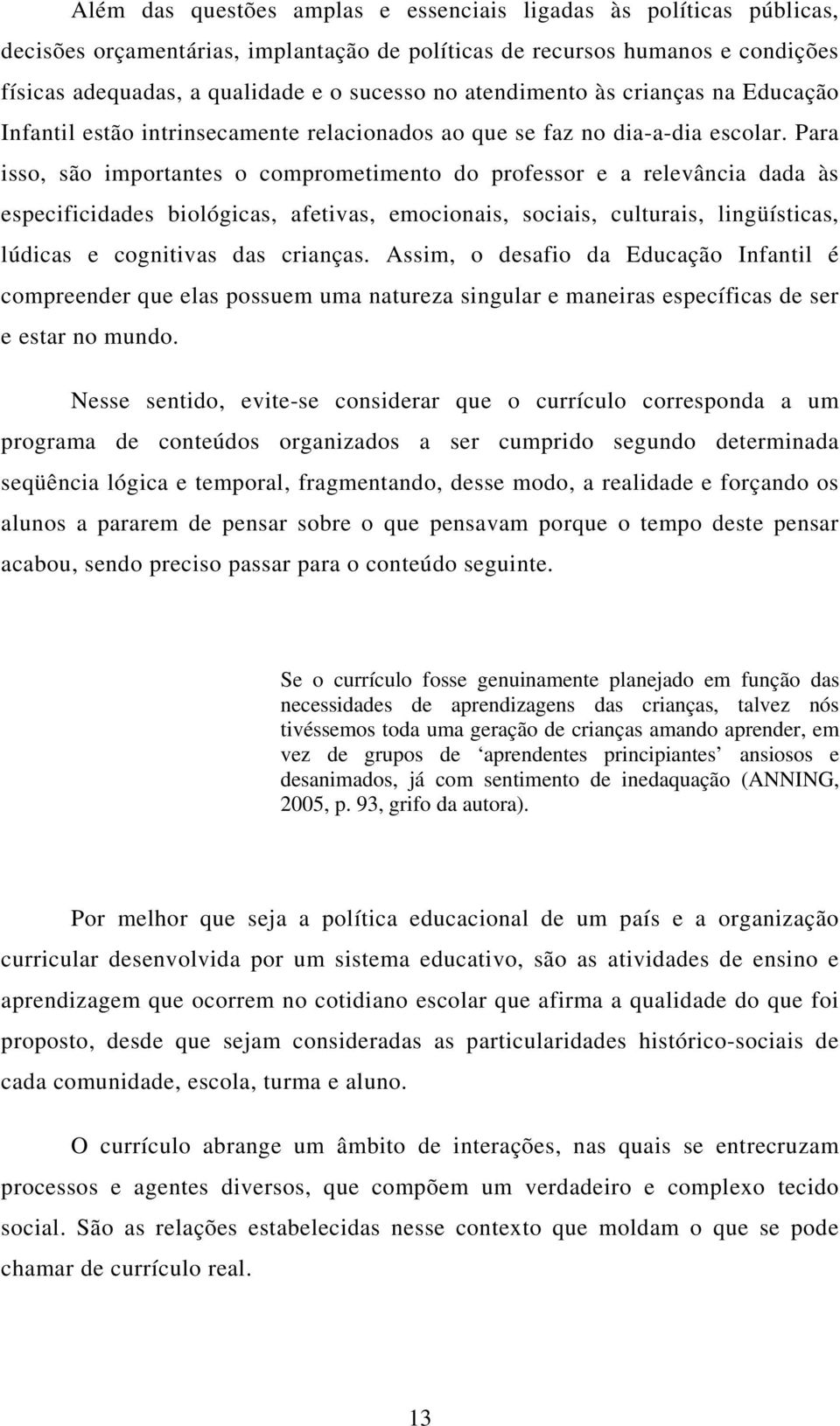 Para isso, são importantes o comprometimento do professor e a relevância dada às especificidades biológicas, afetivas, emocionais, sociais, culturais, lingüísticas, lúdicas e cognitivas das crianças.