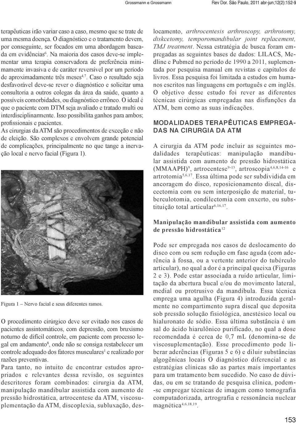 Na maioria dos casos deve-se implementar uma terapia conservadora de preferência minimamente invasiva e de caráter reversível por um período de aproximadamente três meses 4,7.