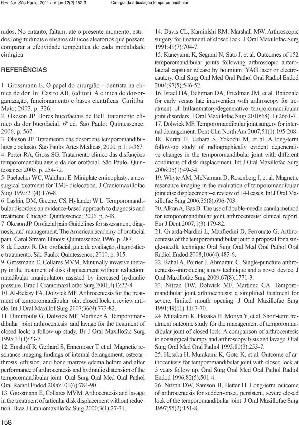 O papel do cirurgião dentista na clínica de dor. In: Castro AB, (editor). A clínica de dor-organização, funcionamento e bases científicas. Curitiba: Maio; 2003. p. 326. 2. Okeson JP.