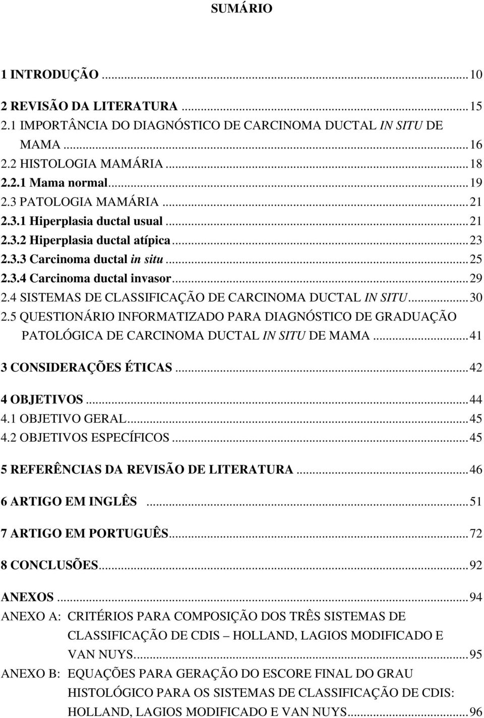 4 SISTEMAS DE CLASSIFICAÇÃO DE CARCINOMA DUCTAL IN SITU...30 2.5 QUESTIONÁRIO INFORMATIZADO PARA DIAGNÓSTICO DE GRADUAÇÃO PATOLÓGICA DE CARCINOMA DUCTAL IN SITU DE MAMA...41 3 CONSIDERAÇÕES ÉTICAS.