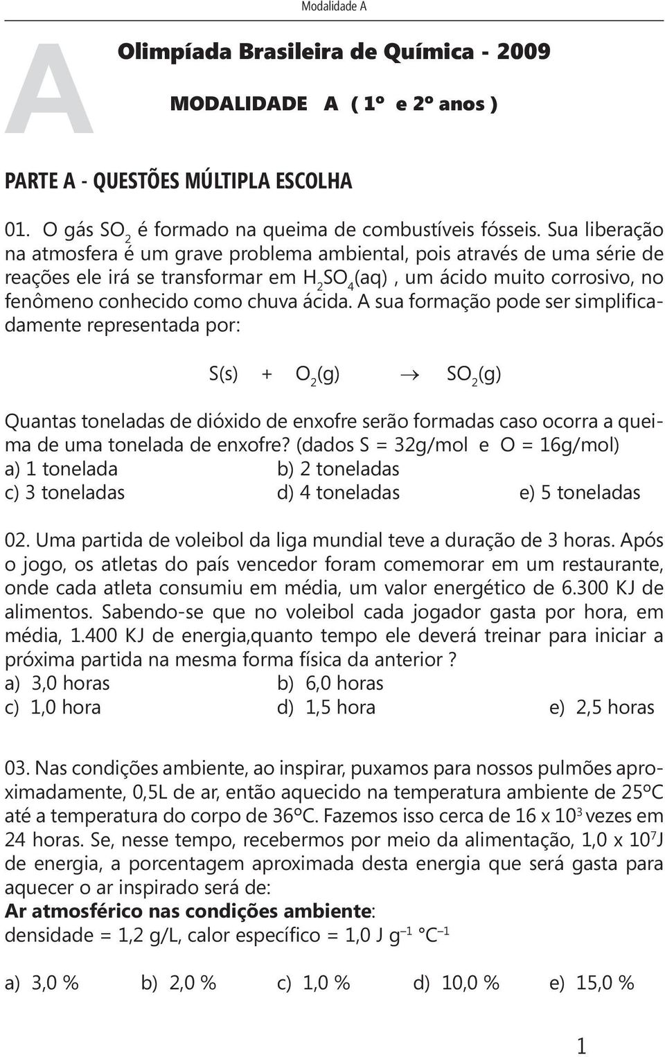 ácida. A sua formação pode ser simplificadamente representada por: S(s) + O 2 (g) SO 2 (g) Quantas toneladas de dióxido de enxofre serão formadas caso ocorra a queima de uma tonelada de enxofre?