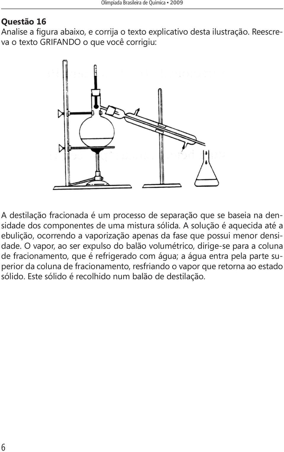 A solução é aquecida até a ebulição, ocorrendo a vaporização apenas da fase que possui menor densidade.