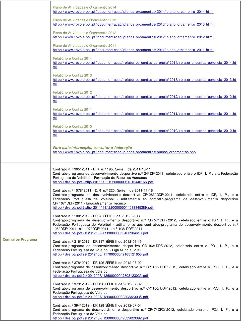 ht Relatório e Contas 2014 http://www.fpvoleibol.pt/documentacao/relatorios_contas_gerencia/2014/relatorio_contas_gerencia_2014.ht Relatório e Contas 2013 http://www.fpvoleibol.pt/documentacao/relatorios_contas_gerencia/2013/relatorio_contas_gerencia_2013.