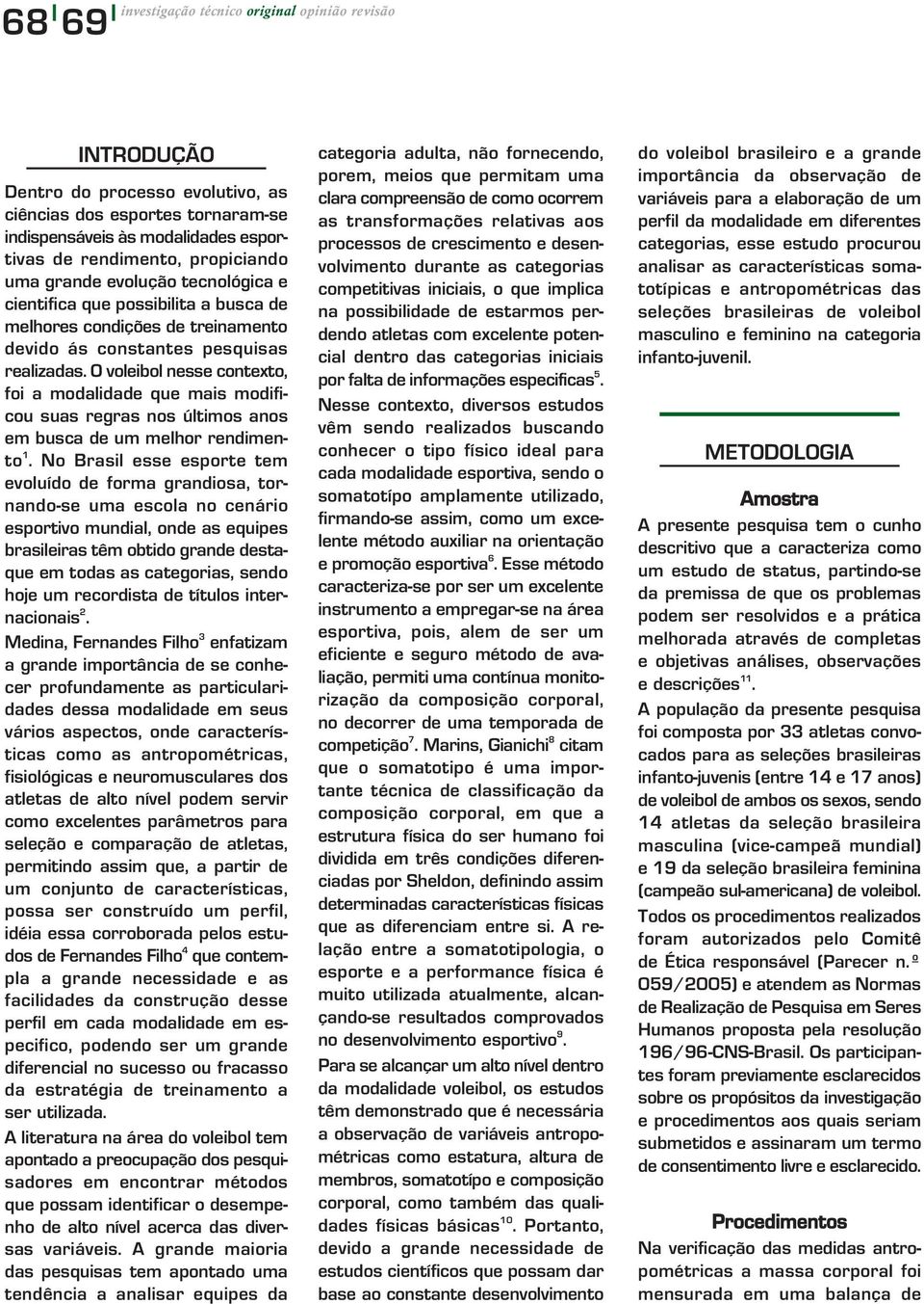 O voleibol nesse contexto, foi a modalidade que mais modificou suas regras nos últimos anos em busca de um melhor rendimento 1.