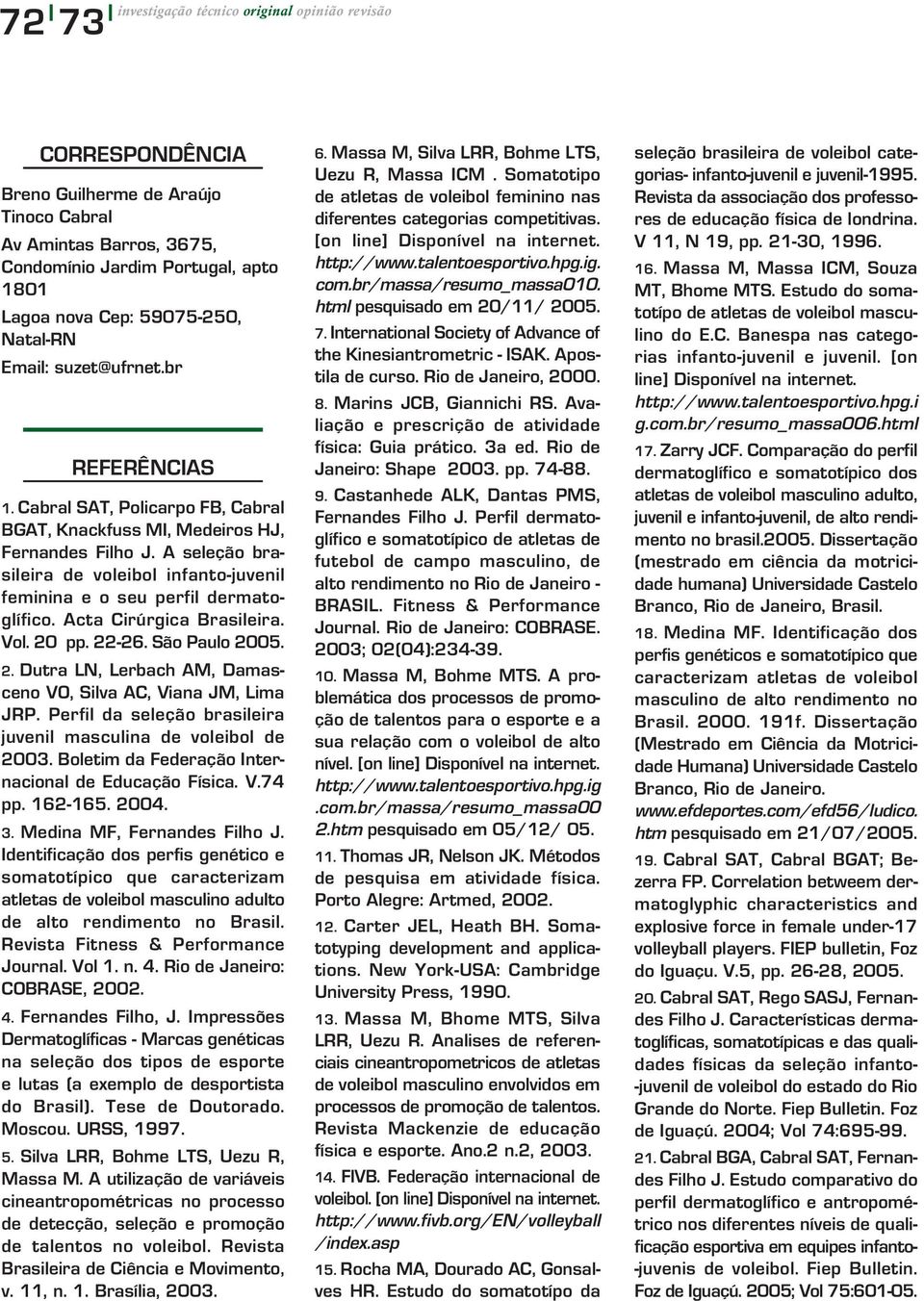 A seleção brasileira de voleibol infanto-juvenil feminina e o seu perfil dermatoglífico. Acta Cirúrgica Brasileira. Vol. 20 pp. 22-26. São Paulo 2005. 2. Dutra LN, Lerbach AM, Damasceno VO, Silva AC, Viana JM, Lima JRP.