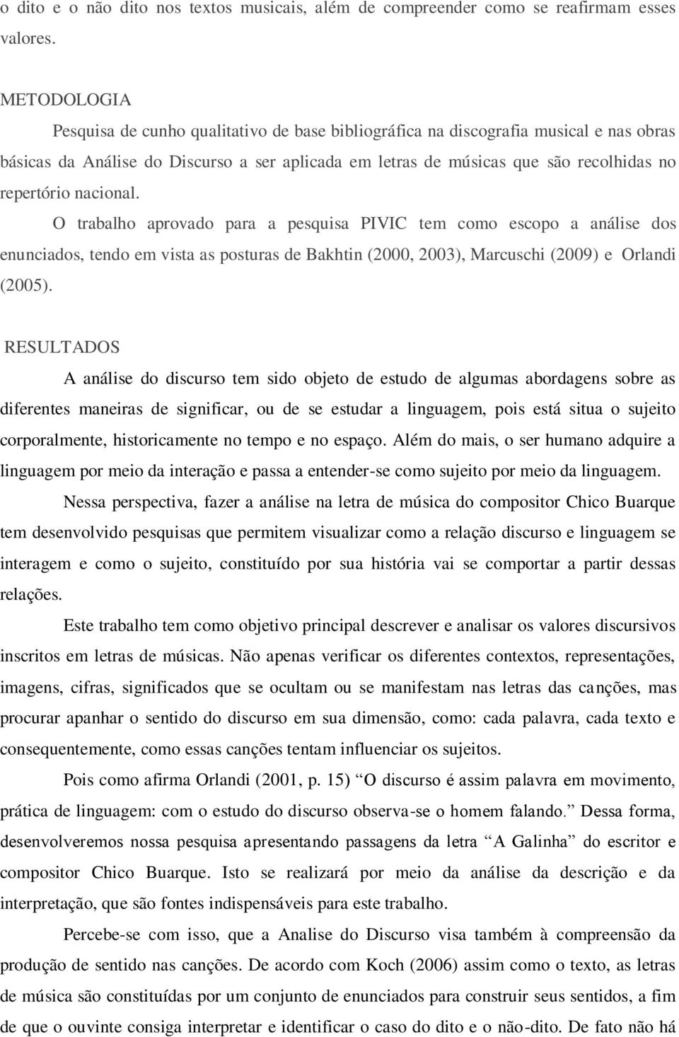 nacional. O trabalho aprovado para a pesquisa PIVIC tem como escopo a análise dos enunciados, tendo em vista as posturas de Bakhtin (2000, 2003), Marcuschi (2009) e Orlandi (2005).