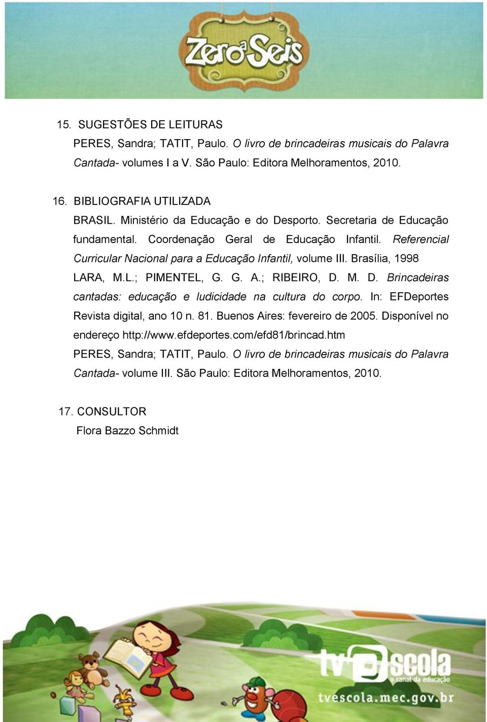 Brasília, 1998 LARA, M.L.; PIMENTEL, G. G. A.; RIBEIRO, D. M. D. Brincadeiras cantadas: educação e ludicidade na cultura do corpo. In: EFDeportes Revista digital, ano 10 n. 81.