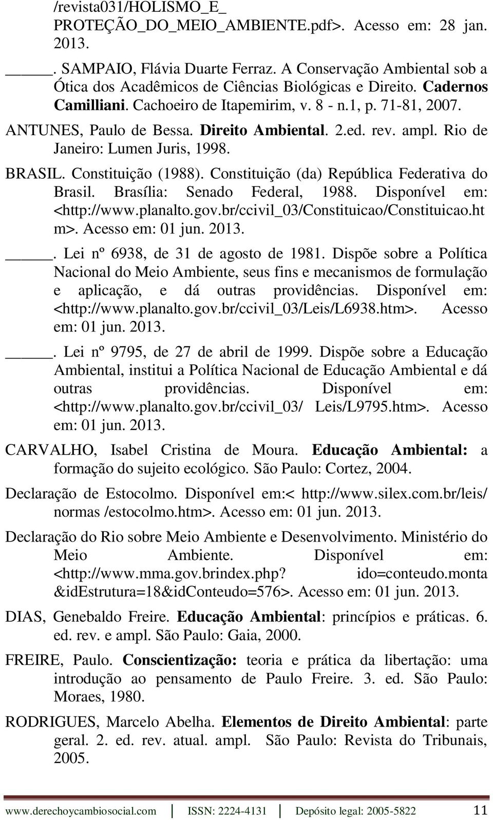 Constituição (da) República Federativa do Brasil. Brasília: Senado Federal, 1988. Disponível em: <http://www.planalto.gov.br/ccivil_03/constituicao/constituicao.ht m>. Acesso em: 01 jun. 2013.