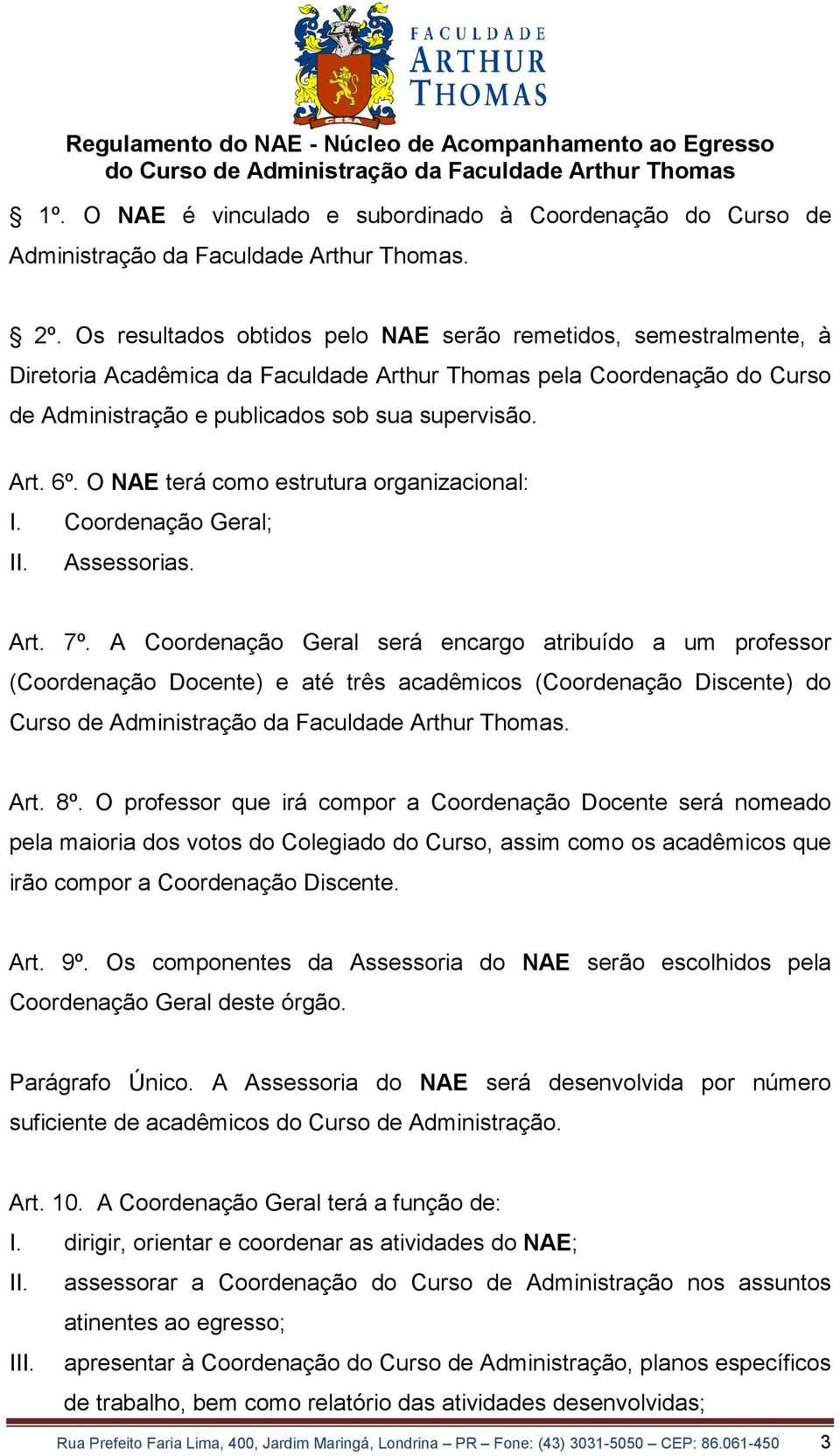 O NAE terá como estrutura organizacional: I. Coordenação Geral; II. Assessorias. Art. 7º.