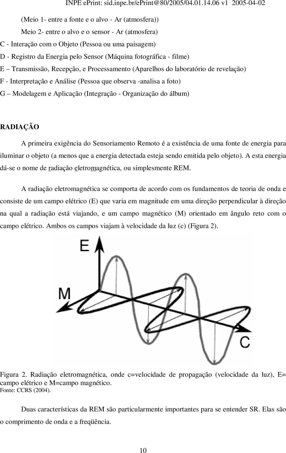 (Integração - Organização do álbum) RADIAÇÃO A primeira exigência do Sensoriamento Remoto é a existência de uma fonte de energia para iluminar o objeto (a menos que a energia detectada esteja sendo