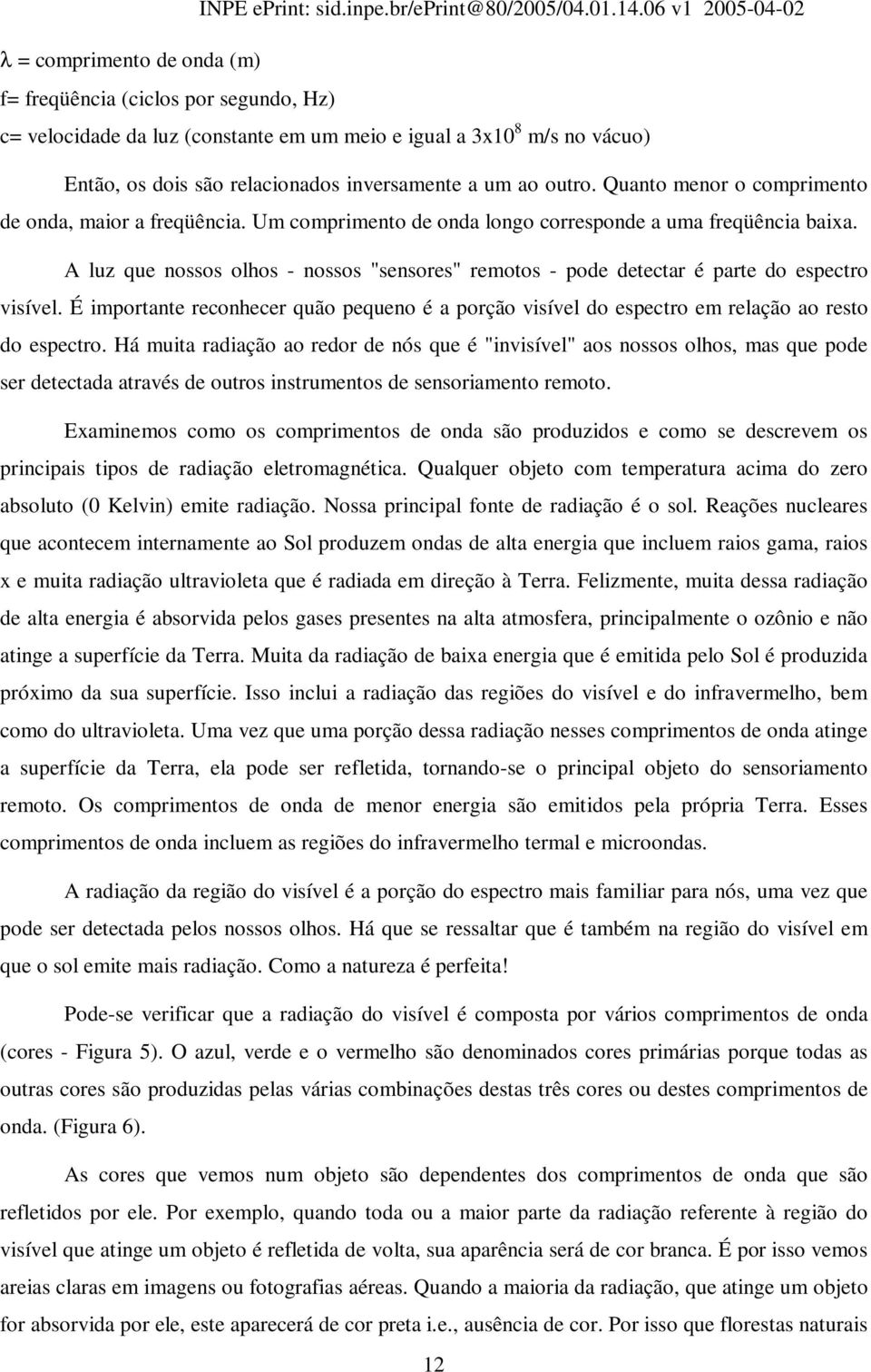 A luz que nossos olhos - nossos "sensores" remotos - pode detectar é parte do espectro visível. É importante reconhecer quão pequeno é a porção visível do espectro em relação ao resto do espectro.