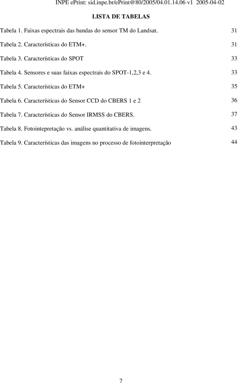 Características do Sensor CCD do CBERS 1 e 2 Tabela 7. Características do Sensor IRMSS do CBERS. Tabela 8. Fotointepretação vs.