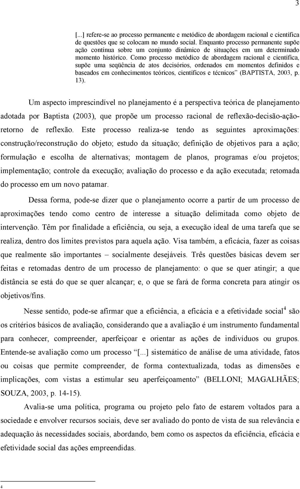 Como processo metódico de abordagem racional e científica, supõe uma seqüência de atos decisórios, ordenados em momentos definidos e baseados em conhecimentos teóricos, científicos e técnicos