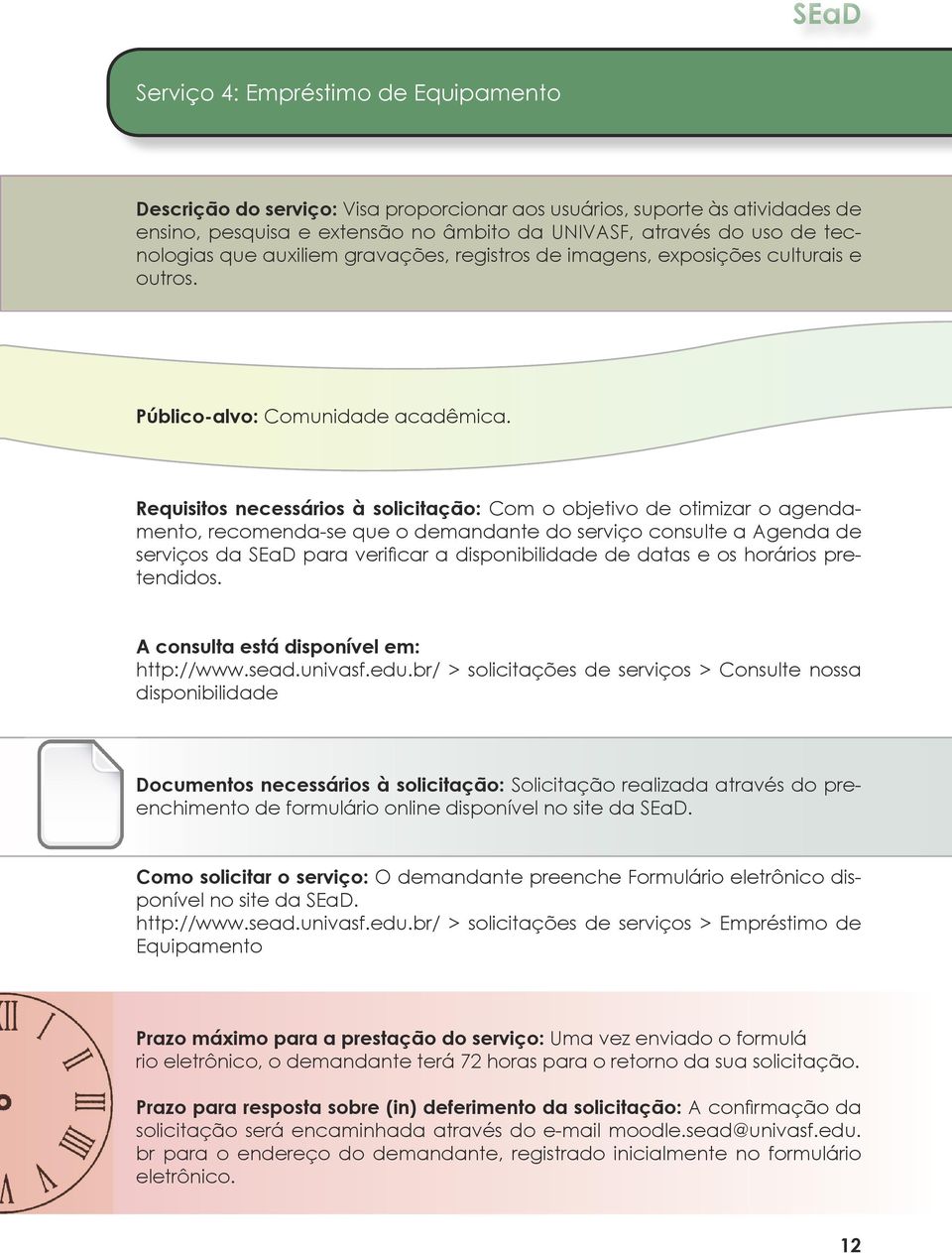 Requisitos necessários à solicitação: Com o objetivo de otimizar o agendamento, recomenda-se que o demandante do serviço consulte a Agenda de serviços da SEaD para verificar a disponibilidade de