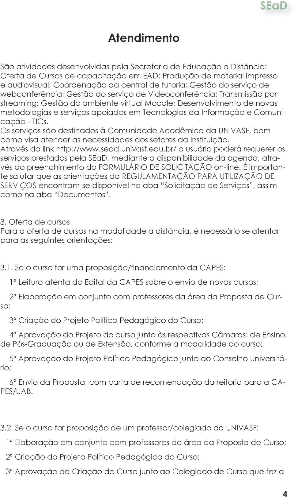 apoiados em Tecnologias da Informação e Comunicação - TICs. Os serviços são destinados à Comunidade Acadêmica da UNIVASF, bem como visa atender as necessidades dos setores da Instituição.