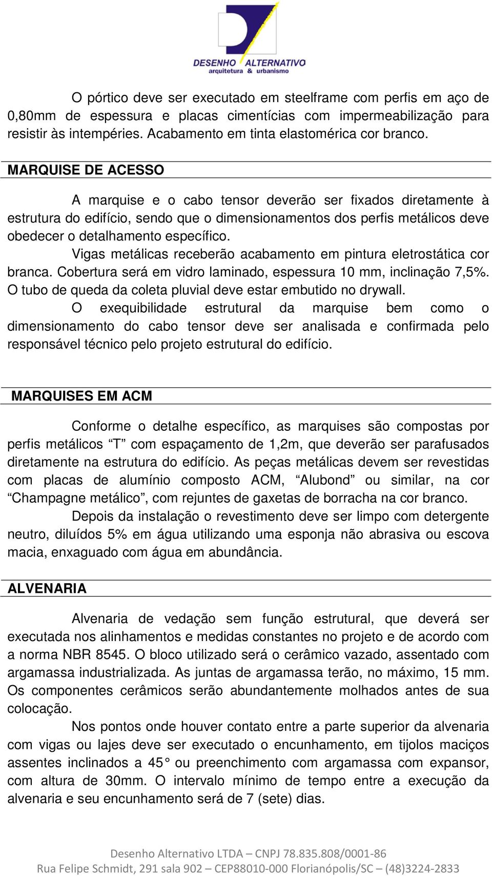 MARQUISE DE ACESSO A marquise e o cabo tensor deverão ser fixados diretamente à estrutura do edifício, sendo que o dimensionamentos dos perfis metálicos deve obedecer o detalhamento específico.