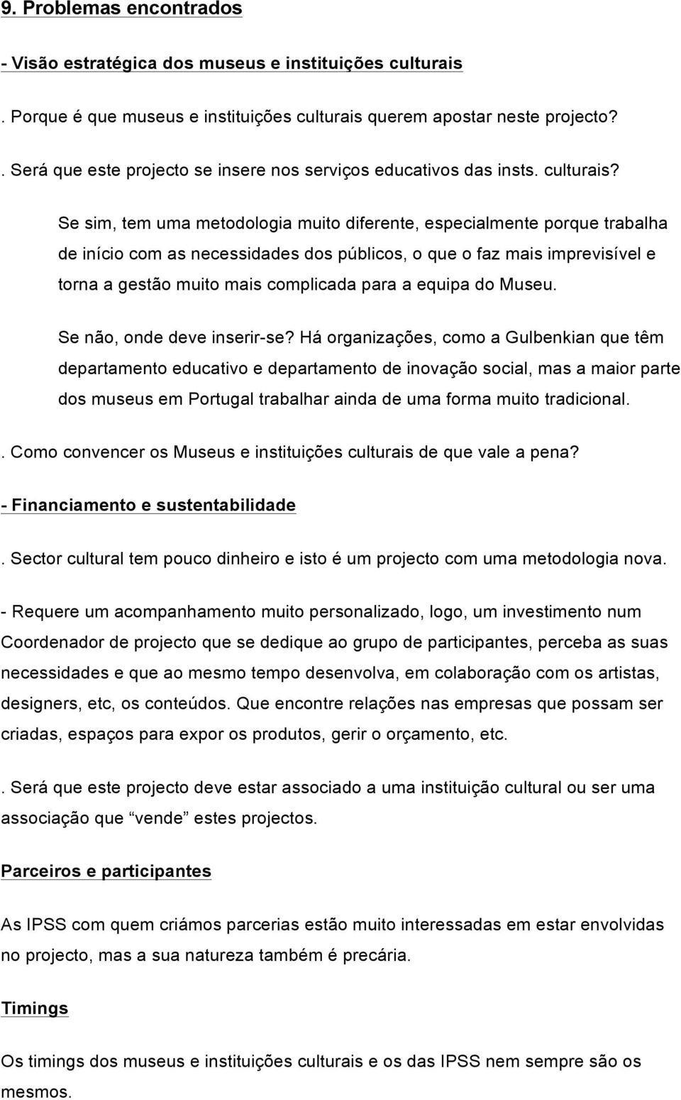 Se sim, tem uma metodologia muito diferente, especialmente porque trabalha de início com as necessidades dos públicos, o que o faz mais imprevisível e torna a gestão muito mais complicada para a