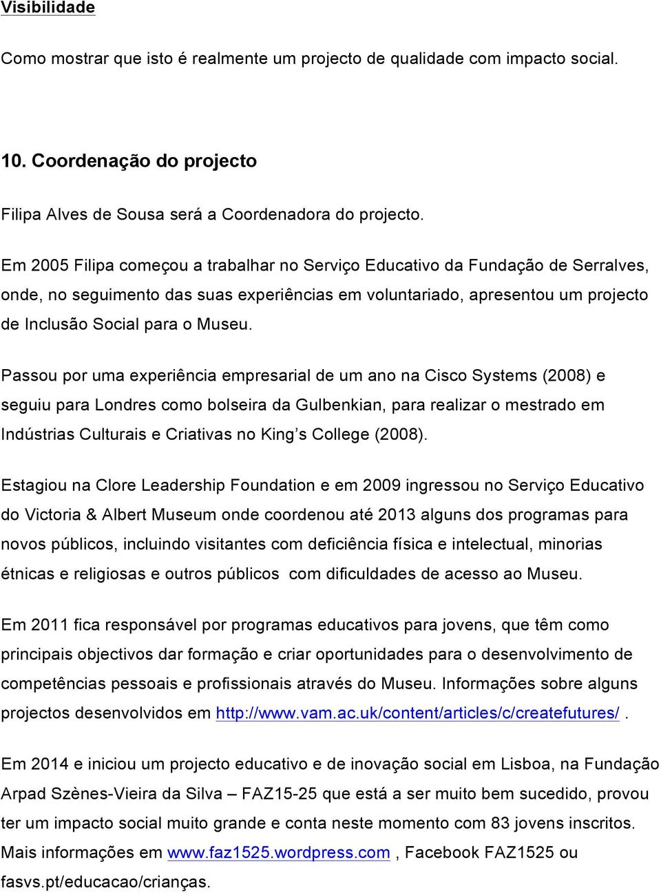 Passou por uma experiência empresarial de um ano na Cisco Systems (2008) e seguiu para Londres como bolseira da Gulbenkian, para realizar o mestrado em Indústrias Culturais e Criativas no King s