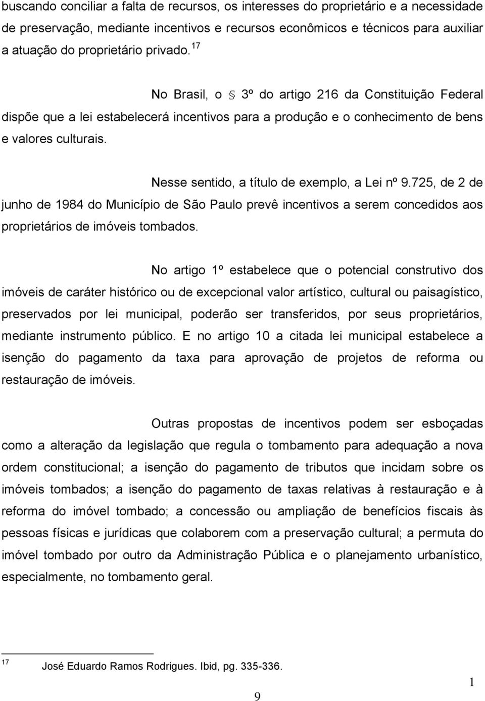 Nesse sentido, a título de exemplo, a Lei nº 9.725, de 2 de junho de 984 do Município de São Paulo prevê incentivos a serem concedidos aos proprietários de imóveis tombados.