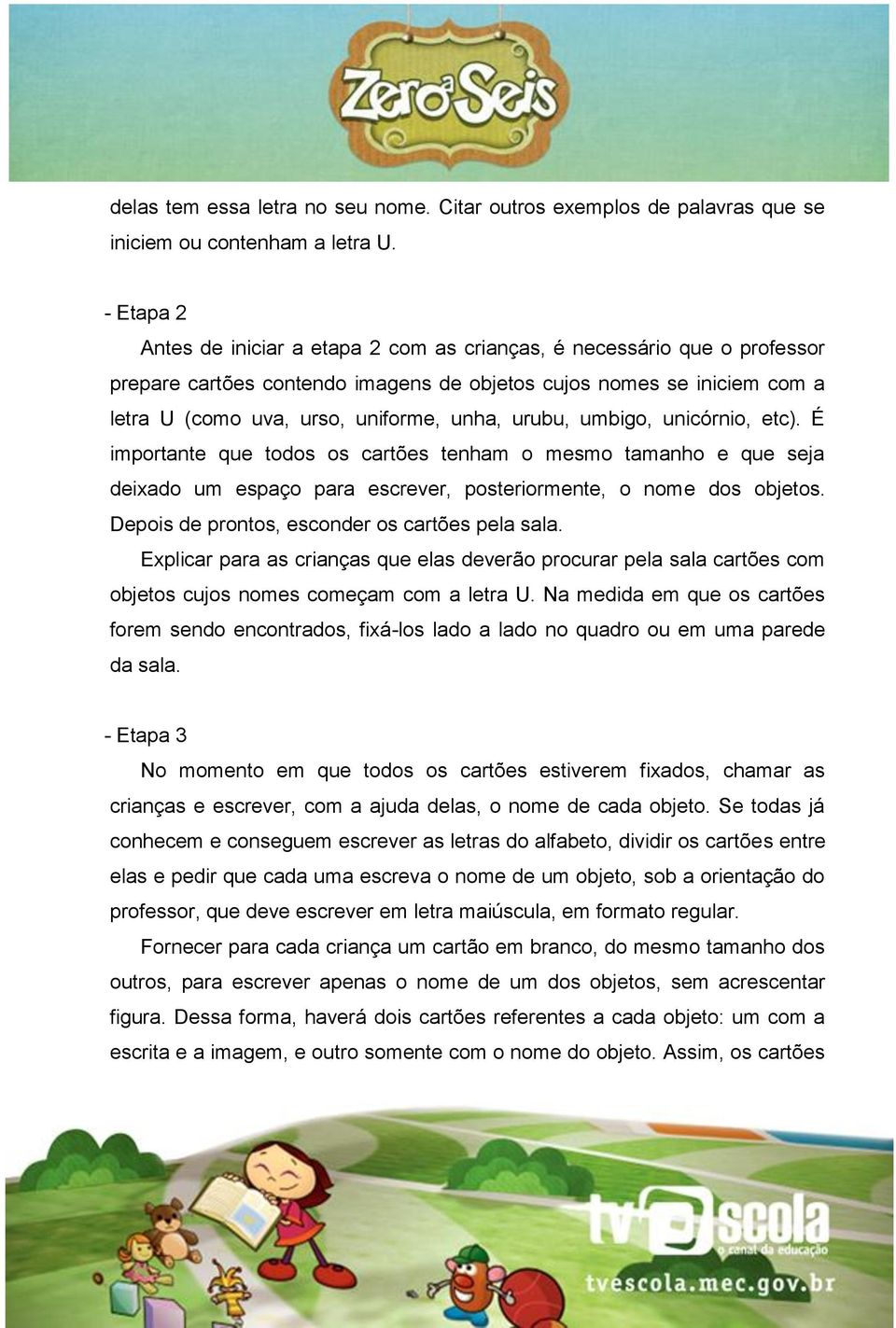 urubu, umbigo, unicórnio, etc). É importante que todos os cartões tenham o mesmo tamanho e que seja deixado um espaço para escrever, posteriormente, o nome dos objetos.