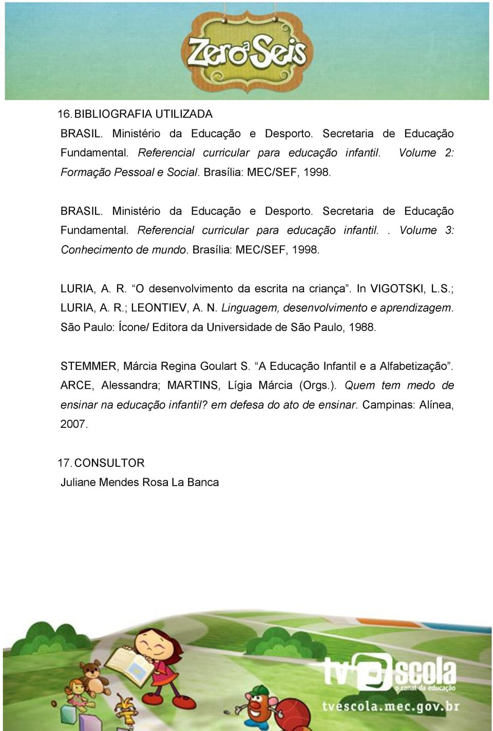 Brasília: MEC/SEF, 1998. LURIA, A. R. O desenvolvimento da escrita na criança. In VIGOTSKI, L.S.; LURIA, A. R.; LEONTIEV, A. N. Linguagem, desenvolvimento e aprendizagem.