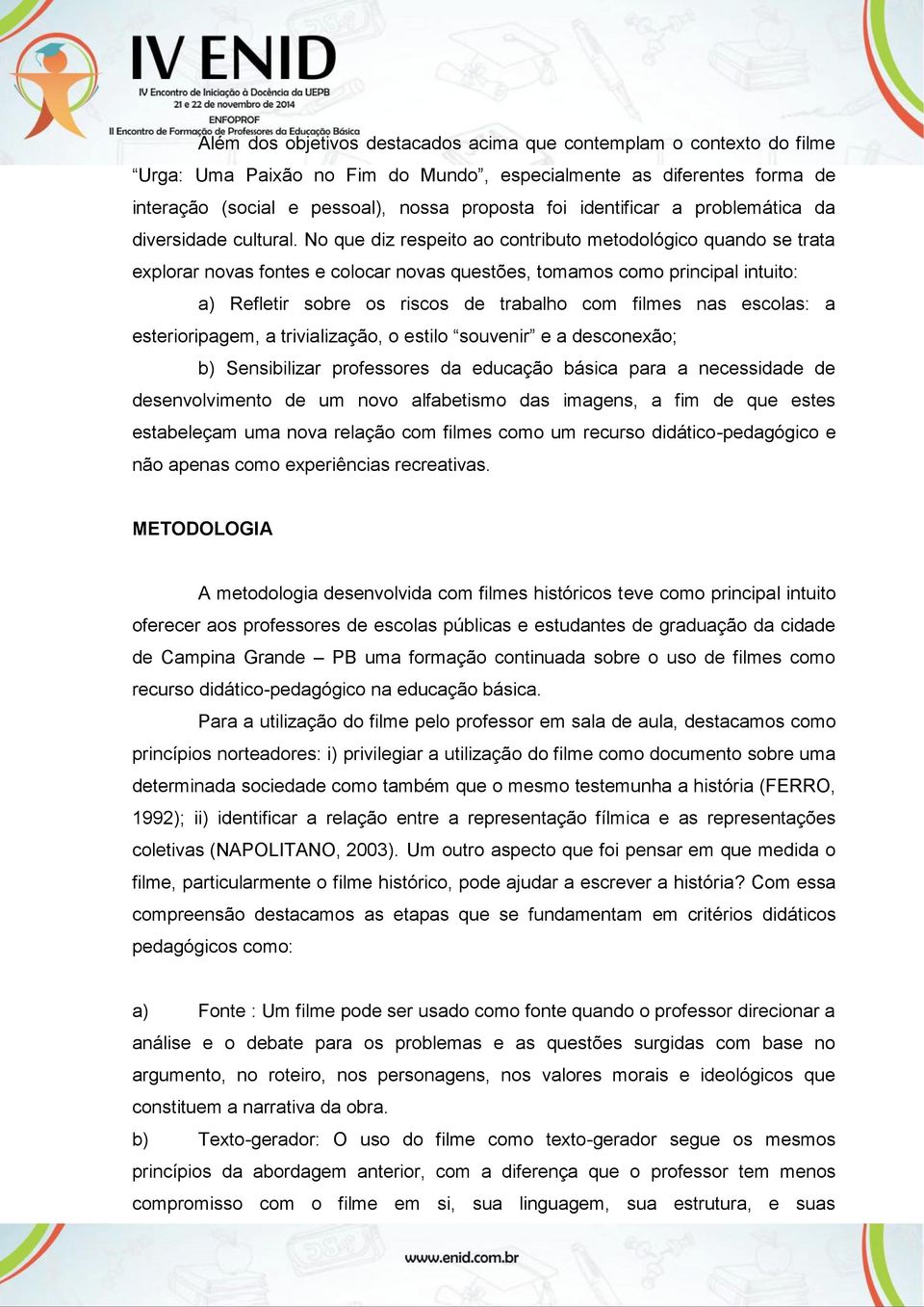 No que diz respeito ao contributo metodológico quando se trata explorar novas fontes e colocar novas questões, tomamos como principal intuito: a) Refletir sobre os riscos de trabalho com filmes nas