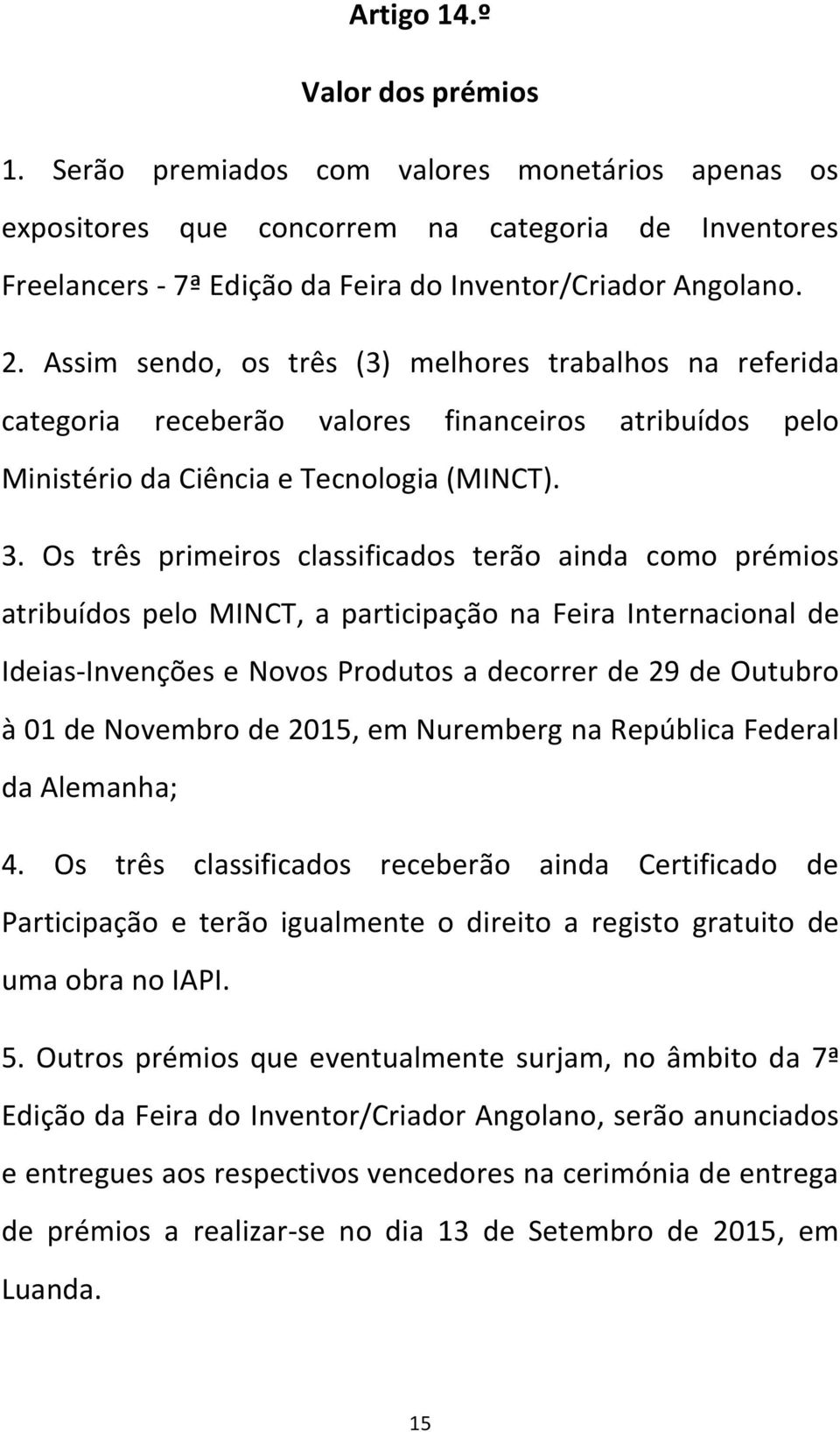 Os três primeiros classificados terão ainda como prémios atribuídos pelo MINCT, a participação na Feira Internacional de Ideias-Invenções e Novos Produtos a decorrer de 29 de Outubro à 01 de Novembro