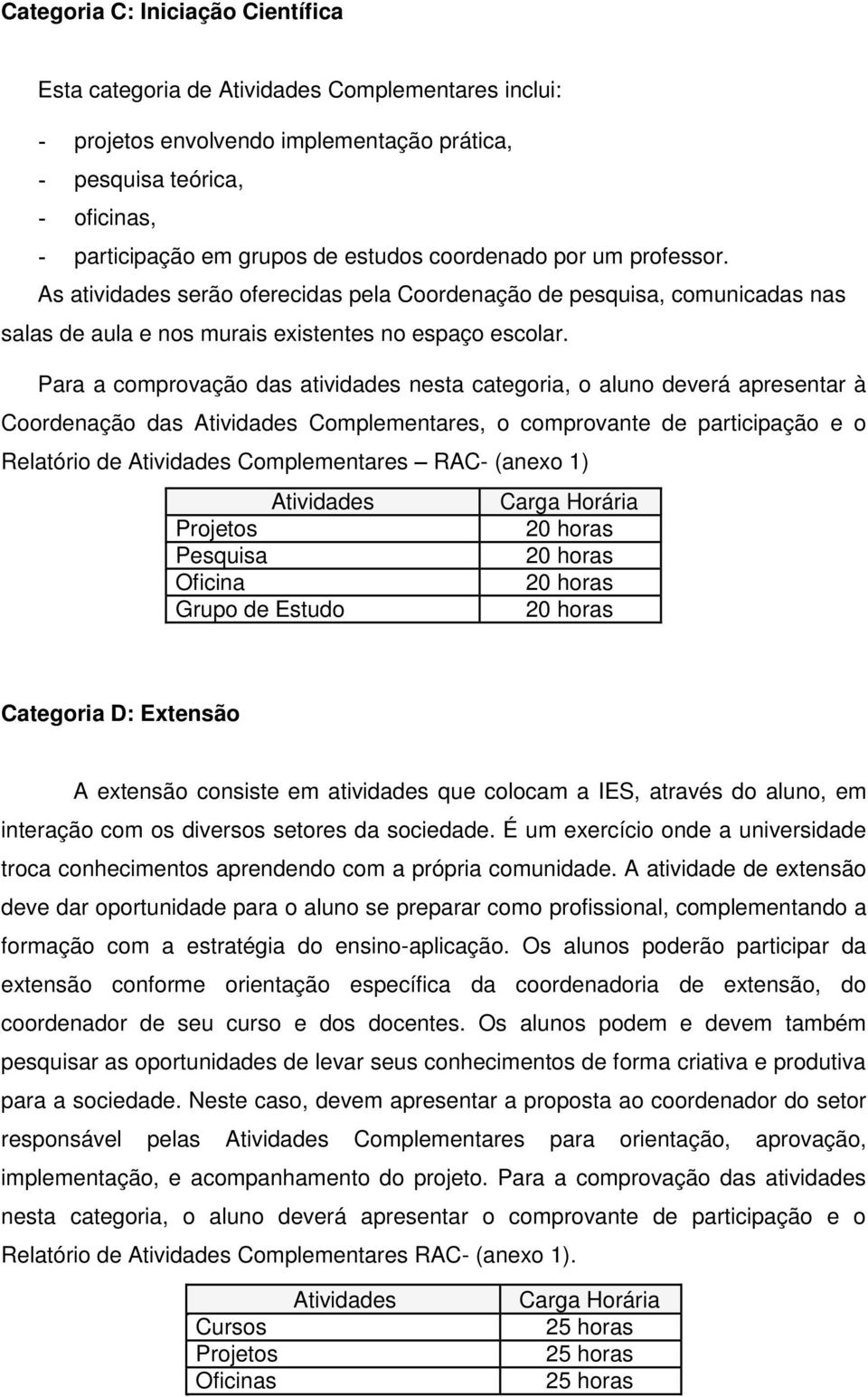 Para a comprovação das atividades nesta categoria, o aluno deverá apresentar à Coordenação das Complementares, o comprovante de participação e o Relatório de Complementares RAC- (anexo 1) Projetos