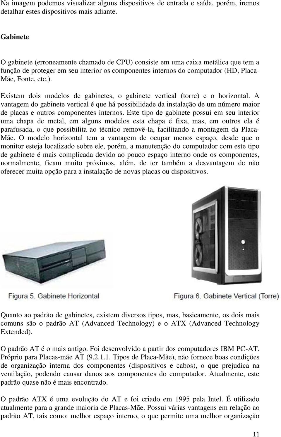 A vantagem do gabinete vertical é que há possibilidade da instalação de um número maior de placas e outros componentes internos.