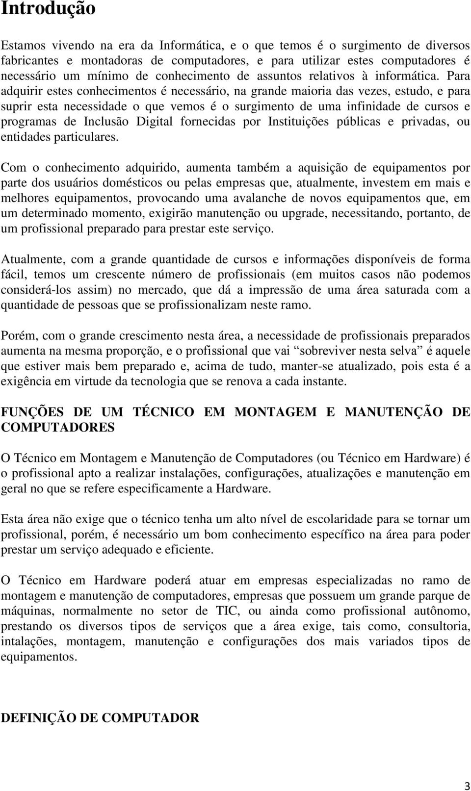 Para adquirir estes conhecimentos é necessário, na grande maioria das vezes, estudo, e para suprir esta necessidade o que vemos é o surgimento de uma infinidade de cursos e programas de Inclusão