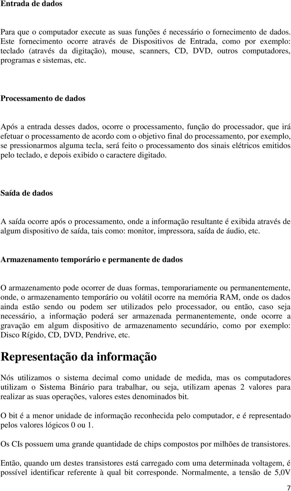 Processamento de dados Após a entrada desses dados, ocorre o processamento, função do processador, que irá efetuar o processamento de acordo com o objetivo final do processamento, por exemplo, se