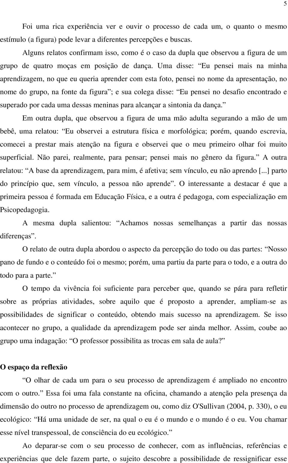 Uma disse: Eu pensei mais na minha aprendizagem, no que eu queria aprender com esta foto, pensei no nome da apresentação, no nome do grupo, na fonte da figura ; e sua colega disse: Eu pensei no