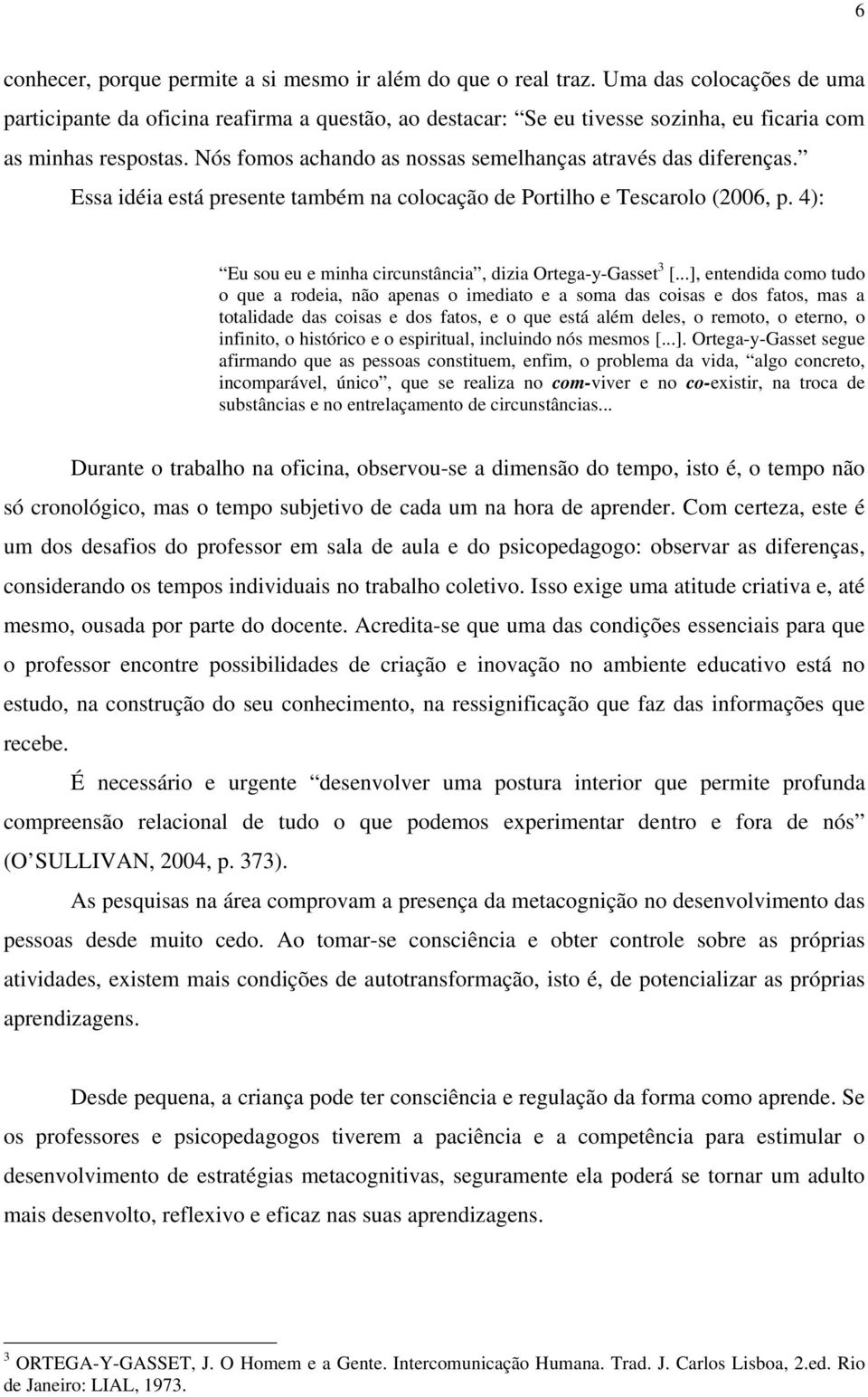 Nós fomos achando as nossas semelhanças através das diferenças. Essa idéia está presente também na colocação de Portilho e Tescarolo (2006, p.