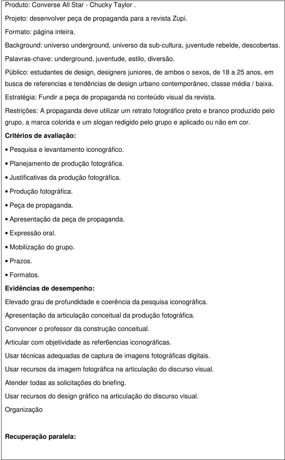 Público: estudantes de design, designers juniores, de ambos o sexos, de 18 a 25 anos, em busca de referencias e tendências de design urbano contemporâneo, classe média / baixa.